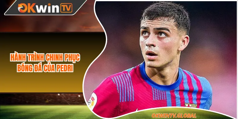 Hành trình chinh phục bóng đá của Pedri