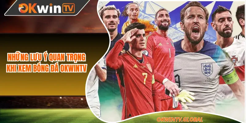 Những lưu ý quan trọng khi xem bóng đá Okwintv