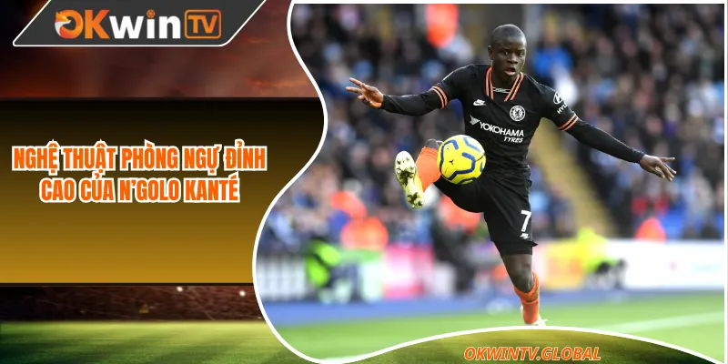 Nghệ thuật phòng ngự đỉnh cao của N’Golo Kanté