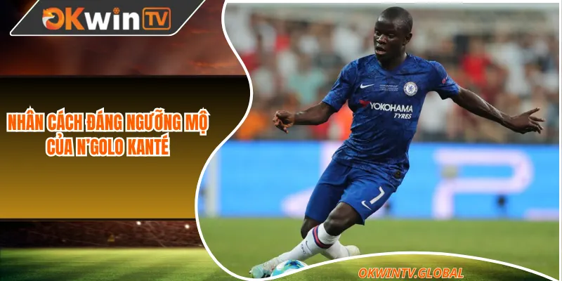 Nhân cách đáng ngưỡng mộ của N’Golo Kanté